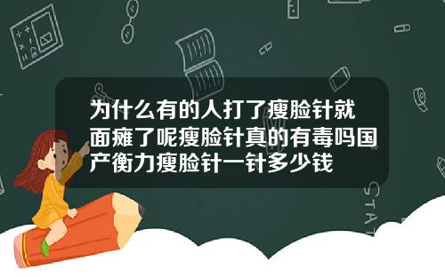 为什么有的人打了瘦脸针就面瘫了呢瘦脸针真的有毒吗国产衡力瘦脸针一针多少钱