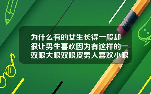 为什么有的女生长得一般却很让男生喜欢因为有这样的一双眼大眼双眼皮男人喜欢小眼睛女生吗