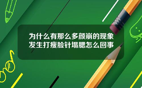 为什么有那么多颜崩的现象发生打瘦脸针塌腮怎么回事