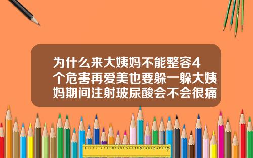 为什么来大姨妈不能整容4个危害再爱美也要躲一躲大姨妈期间注射玻尿酸会不会很痛