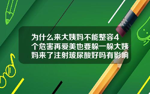 为什么来大姨妈不能整容4个危害再爱美也要躲一躲大姨妈来了注射玻尿酸好吗有影响吗