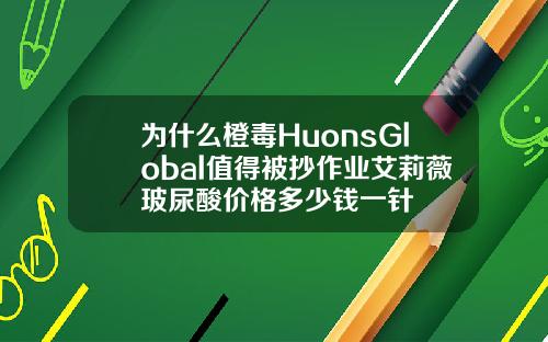 为什么橙毒HuonsGlobal值得被抄作业艾莉薇玻尿酸价格多少钱一针