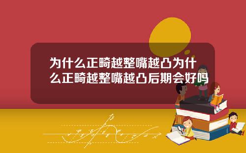 为什么正畸越整嘴越凸为什么正畸越整嘴越凸后期会好吗