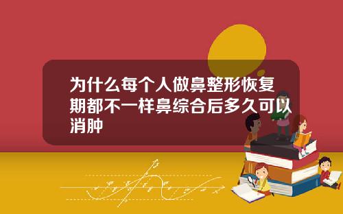 为什么每个人做鼻整形恢复期都不一样鼻综合后多久可以消肿