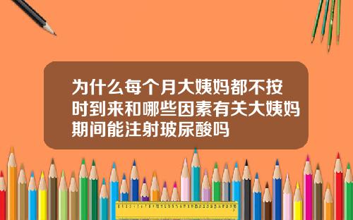 为什么每个月大姨妈都不按时到来和哪些因素有关大姨妈期间能注射玻尿酸吗