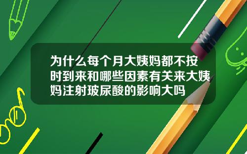 为什么每个月大姨妈都不按时到来和哪些因素有关来大姨妈注射玻尿酸的影响大吗