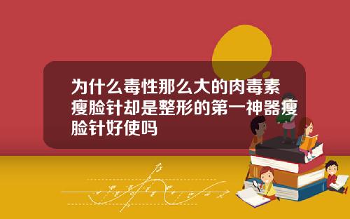 为什么毒性那么大的肉毒素瘦脸针却是整形的第一神器瘦脸针好使吗
