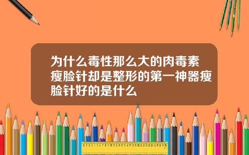为什么毒性那么大的肉毒素瘦脸针却是整形的第一神器瘦脸针好的是什么