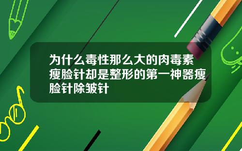 为什么毒性那么大的肉毒素瘦脸针却是整形的第一神器瘦脸针除皱针