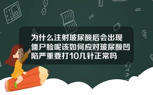 为什么注射玻尿酸后会出现僵尸脸呢该如何应对玻尿酸凹陷严重要打10几针正常吗
