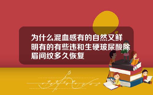 为什么混血感有的自然又鲜明有的有些违和生硬玻尿酸除眉间纹多久恢复