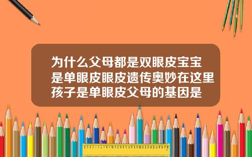 为什么父母都是双眼皮宝宝是单眼皮眼皮遗传奥妙在这里孩子是单眼皮父母的基因是