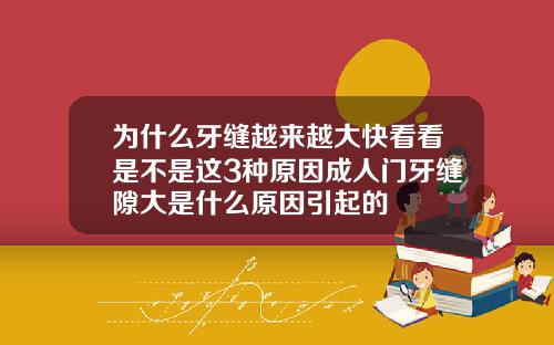 为什么牙缝越来越大快看看是不是这3种原因成人门牙缝隙大是什么原因引起的
