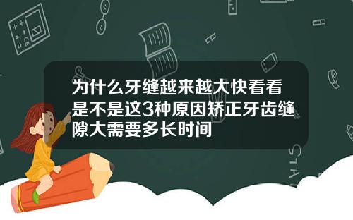 为什么牙缝越来越大快看看是不是这3种原因矫正牙齿缝隙大需要多长时间