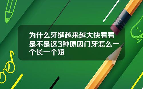 为什么牙缝越来越大快看看是不是这3种原因门牙怎么一个长一个短