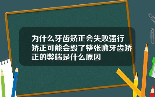 为什么牙齿矫正会失败强行矫正可能会毁了整张嘴牙齿矫正的弊端是什么原因