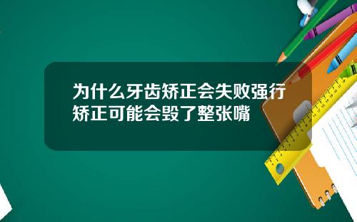为什么牙齿矫正会失败强行矫正可能会毁了整张嘴