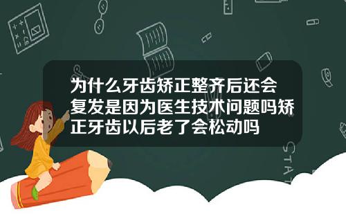 为什么牙齿矫正整齐后还会复发是因为医生技术问题吗矫正牙齿以后老了会松动吗