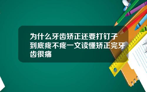 为什么牙齿矫正还要打钉子到底疼不疼一文读懂矫正完牙齿很痛