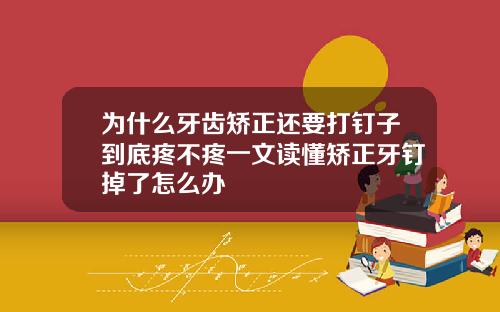 为什么牙齿矫正还要打钉子到底疼不疼一文读懂矫正牙钉掉了怎么办