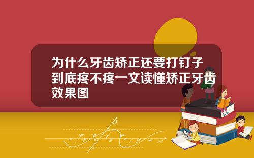 为什么牙齿矫正还要打钉子到底疼不疼一文读懂矫正牙齿效果图
