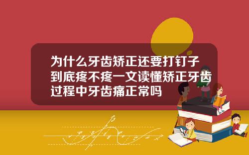 为什么牙齿矫正还要打钉子到底疼不疼一文读懂矫正牙齿过程中牙齿痛正常吗