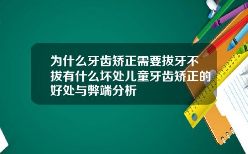 为什么牙齿矫正需要拔牙不拔有什么坏处儿童牙齿矫正的好处与弊端分析
