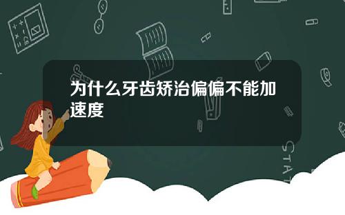 为什么牙齿矫治偏偏不能加速度