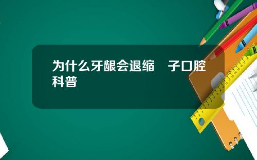 为什么牙龈会退缩葉子口腔科普