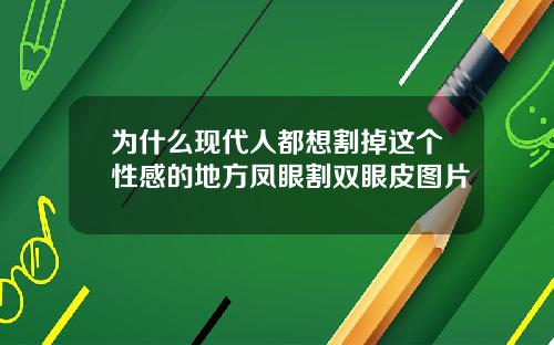 为什么现代人都想割掉这个性感的地方凤眼割双眼皮图片