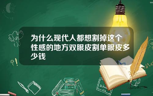 为什么现代人都想割掉这个性感的地方双眼皮割单眼皮多少钱