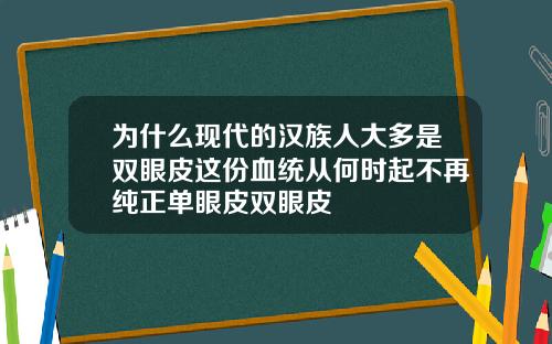 为什么现代的汉族人大多是双眼皮这份血统从何时起不再纯正单眼皮双眼皮