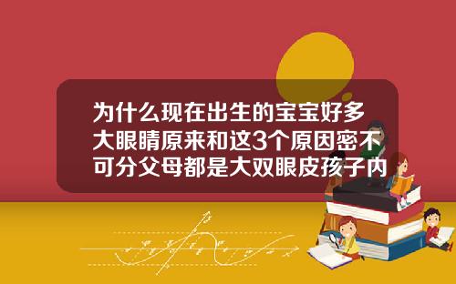 为什么现在出生的宝宝好多大眼睛原来和这3个原因密不可分父母都是大双眼皮孩子内双