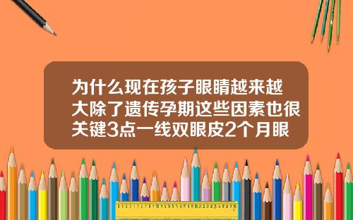 为什么现在孩子眼睛越来越大除了遗传孕期这些因素也很关键3点一线双眼皮2个月眼睛特别圆怎么回事