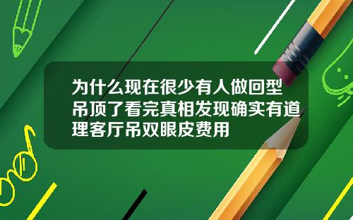 为什么现在很少有人做回型吊顶了看完真相发现确实有道理客厅吊双眼皮费用