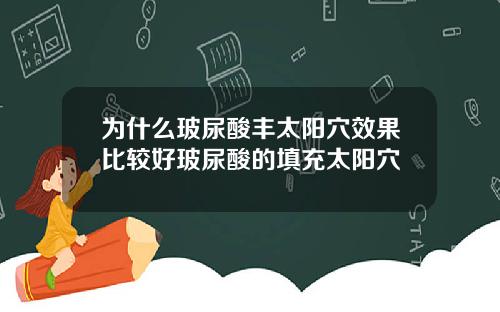 为什么玻尿酸丰太阳穴效果比较好玻尿酸的填充太阳穴