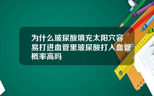 为什么玻尿酸填充太阳穴容易打进血管里玻尿酸打入血管概率高吗