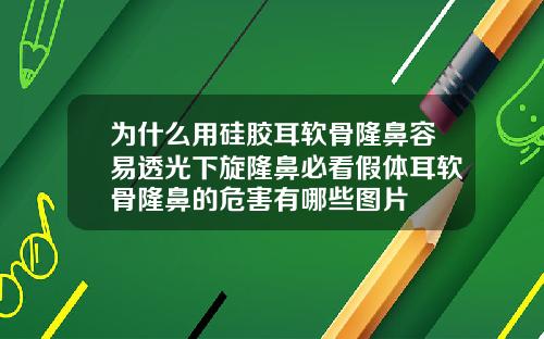 为什么用硅胶耳软骨隆鼻容易透光下旋隆鼻必看假体耳软骨隆鼻的危害有哪些图片