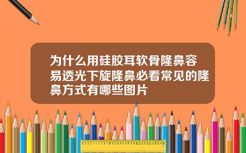 为什么用硅胶耳软骨隆鼻容易透光下旋隆鼻必看常见的隆鼻方式有哪些图片
