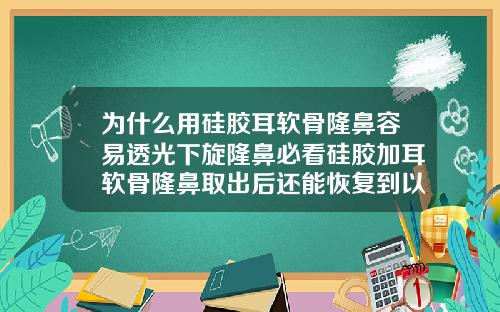 为什么用硅胶耳软骨隆鼻容易透光下旋隆鼻必看硅胶加耳软骨隆鼻取出后还能恢复到以前吗