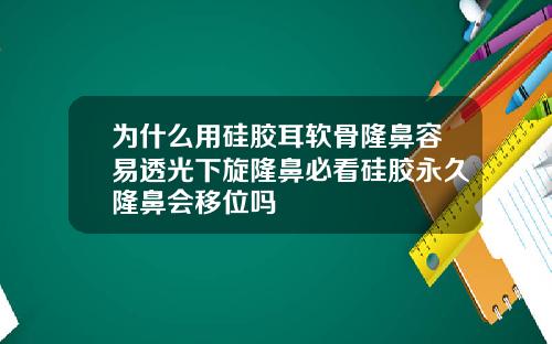 为什么用硅胶耳软骨隆鼻容易透光下旋隆鼻必看硅胶永久隆鼻会移位吗