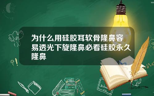 为什么用硅胶耳软骨隆鼻容易透光下旋隆鼻必看硅胶永久隆鼻