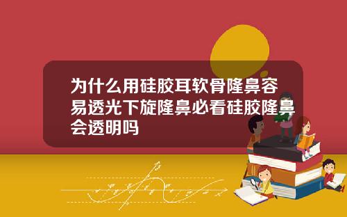 为什么用硅胶耳软骨隆鼻容易透光下旋隆鼻必看硅胶隆鼻会透明吗