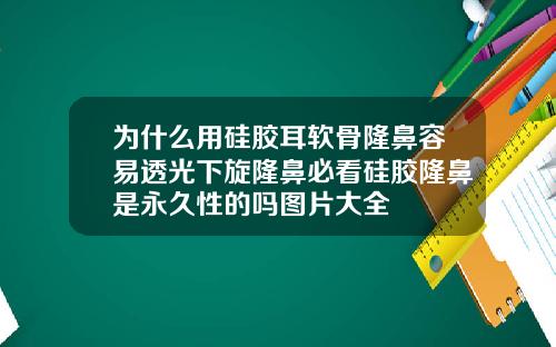 为什么用硅胶耳软骨隆鼻容易透光下旋隆鼻必看硅胶隆鼻是永久性的吗图片大全