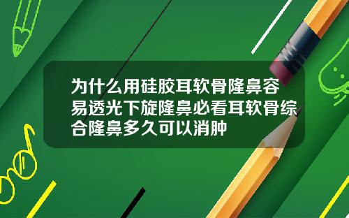 为什么用硅胶耳软骨隆鼻容易透光下旋隆鼻必看耳软骨综合隆鼻多久可以消肿