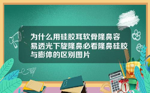 为什么用硅胶耳软骨隆鼻容易透光下旋隆鼻必看隆鼻硅胶与膨体的区别图片