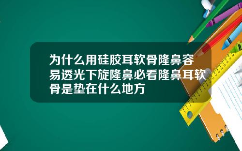 为什么用硅胶耳软骨隆鼻容易透光下旋隆鼻必看隆鼻耳软骨是垫在什么地方