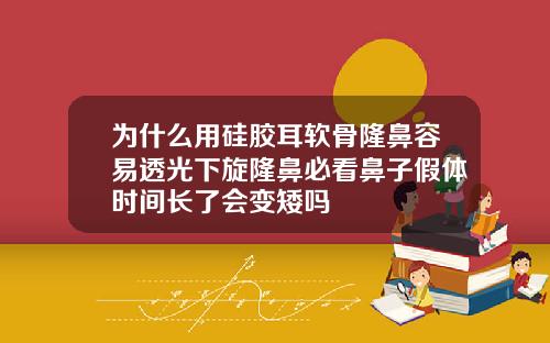 为什么用硅胶耳软骨隆鼻容易透光下旋隆鼻必看鼻子假体时间长了会变矮吗