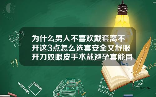 为什么男人不喜欢戴套离不开这3点怎么选套安全又舒服开刀双眼皮手术戴避孕套能同房吗