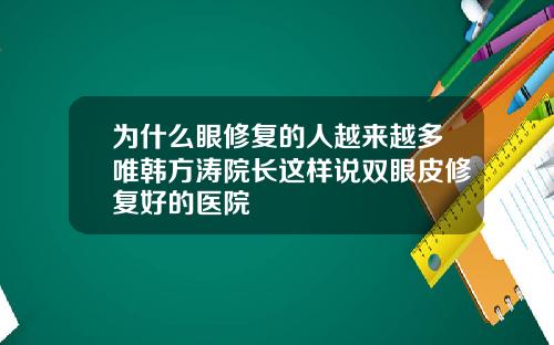 为什么眼修复的人越来越多唯韩方涛院长这样说双眼皮修复好的医院